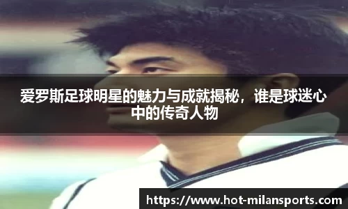 爱罗斯足球明星的魅力与成就揭秘，谁是球迷心中的传奇人物