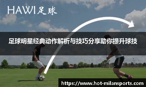 足球明星经典动作解析与技巧分享助你提升球技